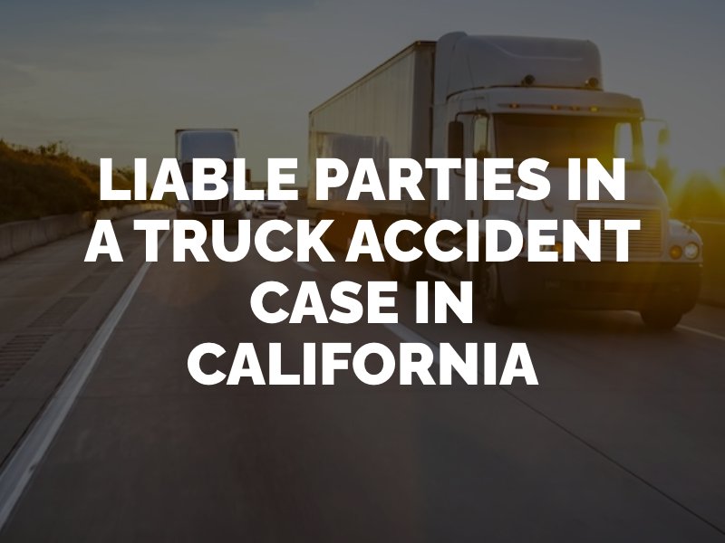 Liable Parties in a Truck Accident Case in California